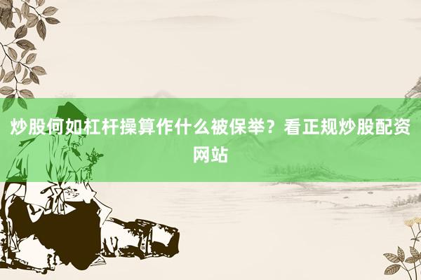 炒股何如杠杆操算作什么被保举？看正规炒股配资网站