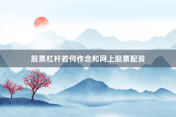 股票杠杆若何作念和网上股票配资