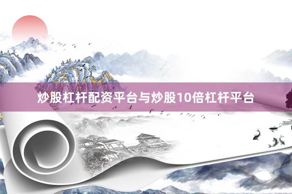 炒股杠杆配资平台与炒股10倍杠杆平台