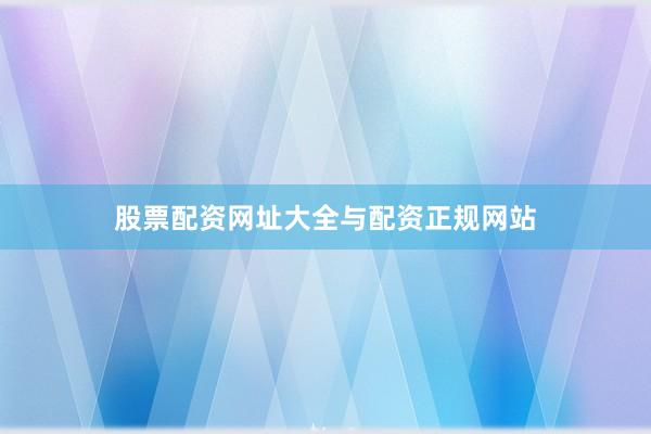 股票配资网址大全与配资正规网站