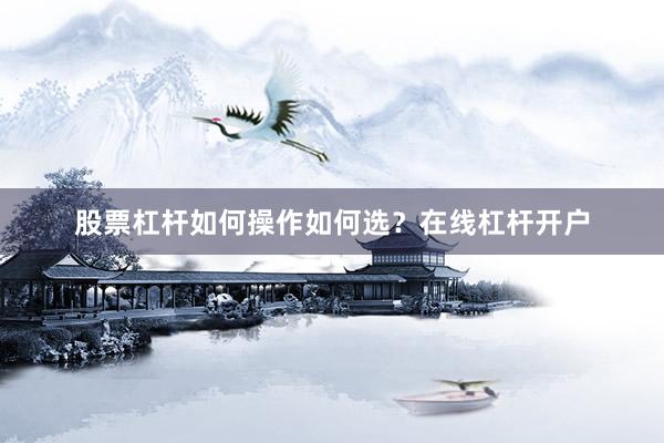 股票杠杆如何操作如何选？在线杠杆开户
