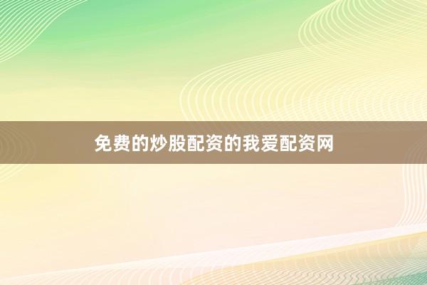免费的炒股配资的我爱配资网