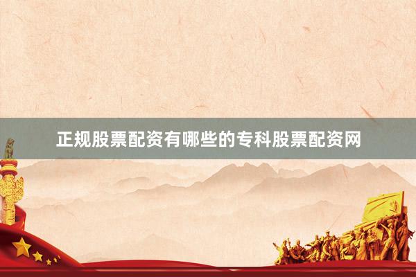正规股票配资有哪些的专科股票配资网