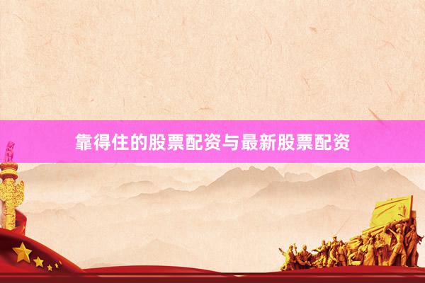 靠得住的股票配资与最新股票配资