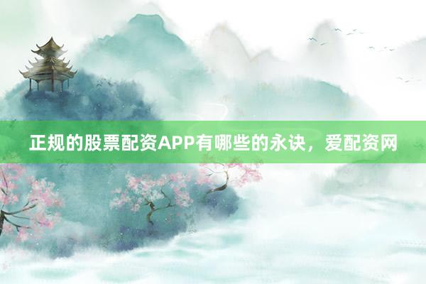 正规的股票配资APP有哪些的永诀，爱配资网