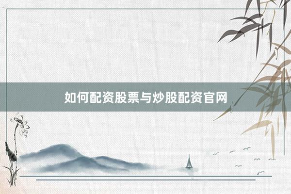 如何配资股票与炒股配资官网