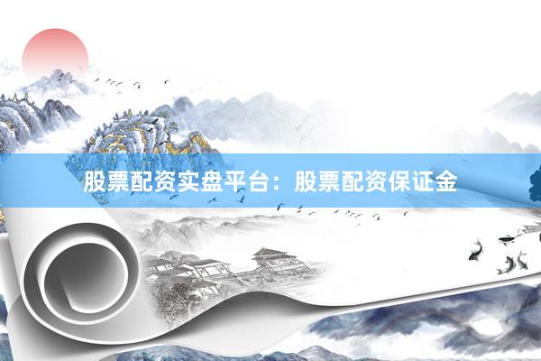 股票配资实盘平台：股票配资保证金