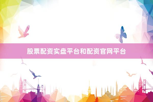 股票配资实盘平台和配资官网平台