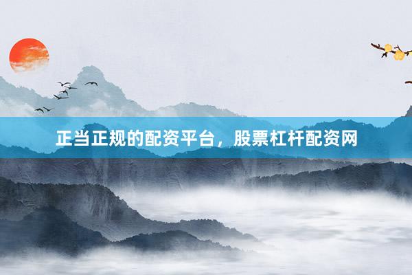 正当正规的配资平台，股票杠杆配资网