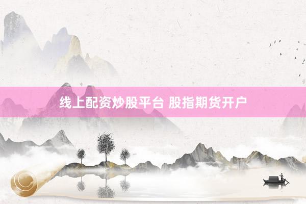线上配资炒股平台 股指期货开户