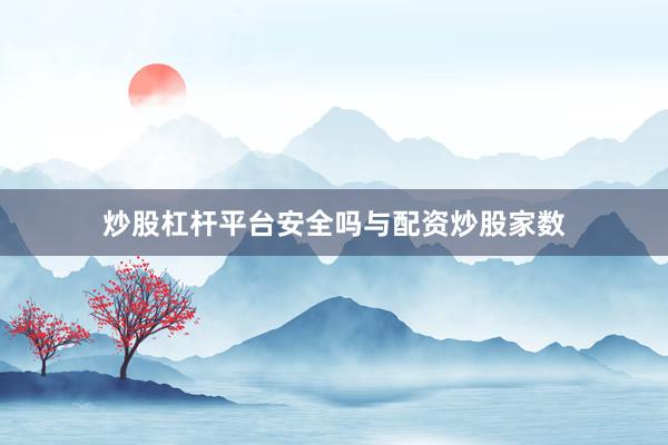 炒股杠杆平台安全吗与配资炒股家数