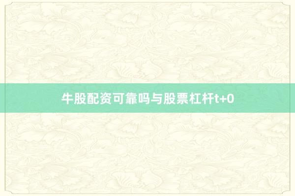 牛股配资可靠吗与股票杠杆t+0