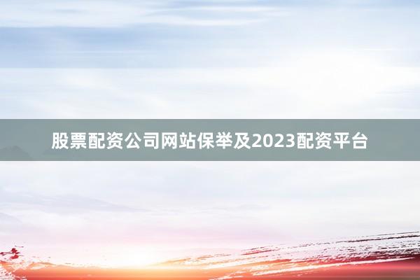 股票配资公司网站保举及2023配资平台