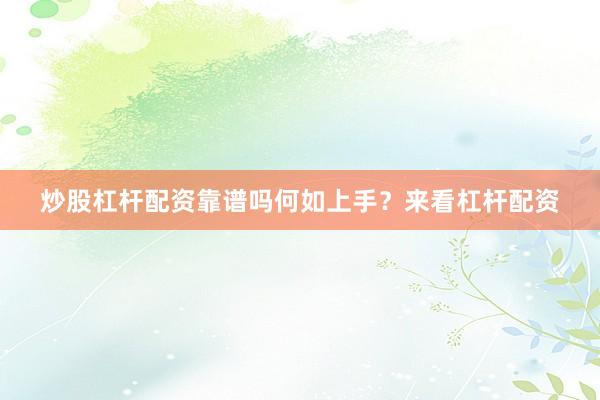 炒股杠杆配资靠谱吗何如上手？来看杠杆配资
