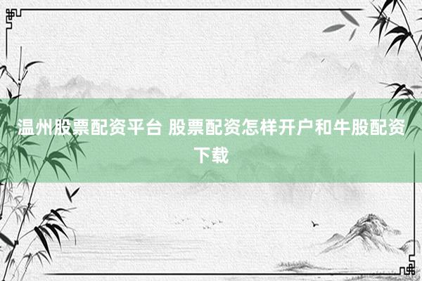 温州股票配资平台 股票配资怎样开户和牛股配资下载