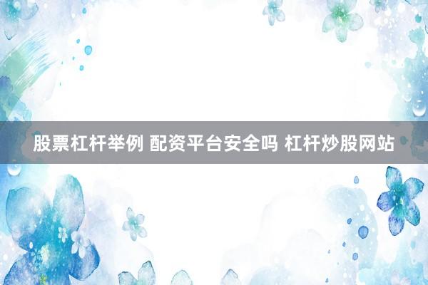 股票杠杆举例 配资平台安全吗 杠杆炒股网站