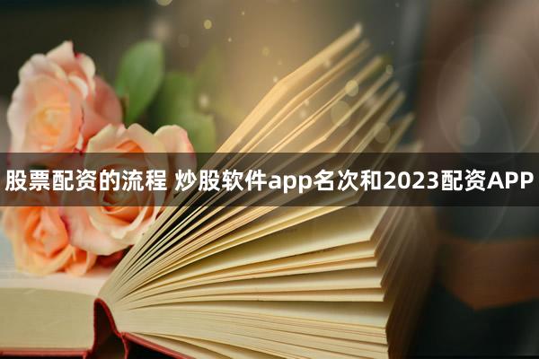 股票配资的流程 炒股软件app名次和2023配资APP