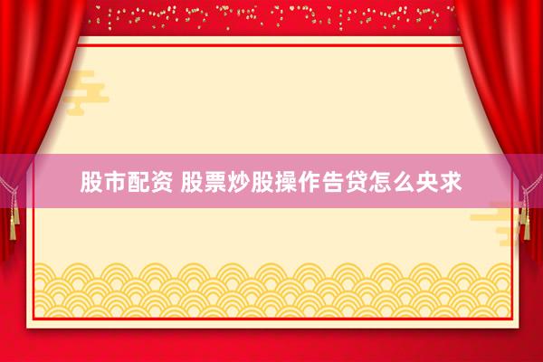 股市配资 股票炒股操作告贷怎么央求