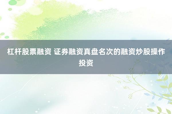 杠杆股票融资 证券融资真盘名次的融资炒股操作投资