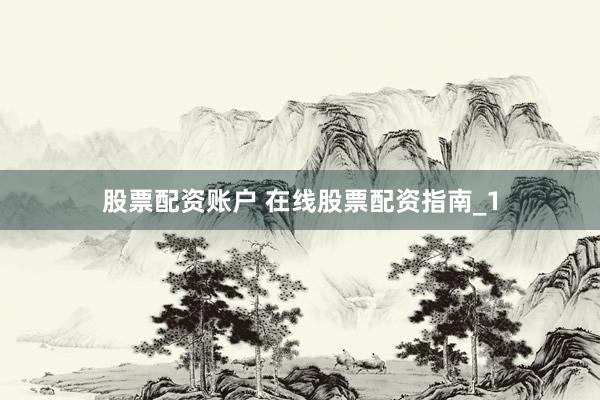 股票配资账户 在线股票配资指南_1