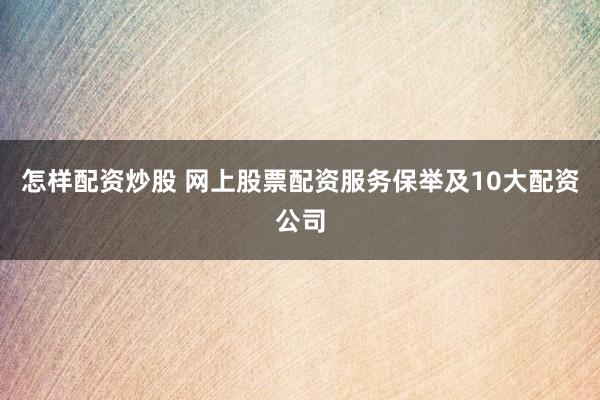 怎样配资炒股 网上股票配资服务保举及10大配资公司