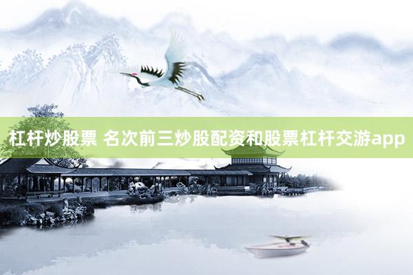 杠杆炒股票 名次前三炒股配资和股票杠杆交游app