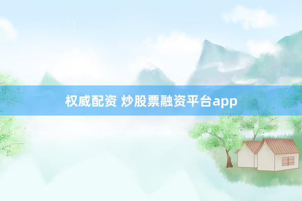 权威配资 炒股票融资平台app