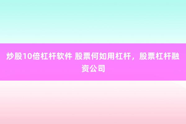 炒股10倍杠杆软件 股票何如用杠杆，股票杠杆融资公司