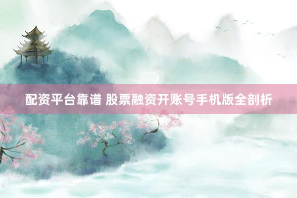 配资平台靠谱 股票融资开账号手机版全剖析