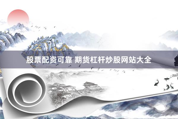 股票配资可靠 期货杠杆炒股网站大全