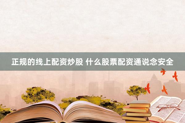 正规的线上配资炒股 什么股票配资通说念安全