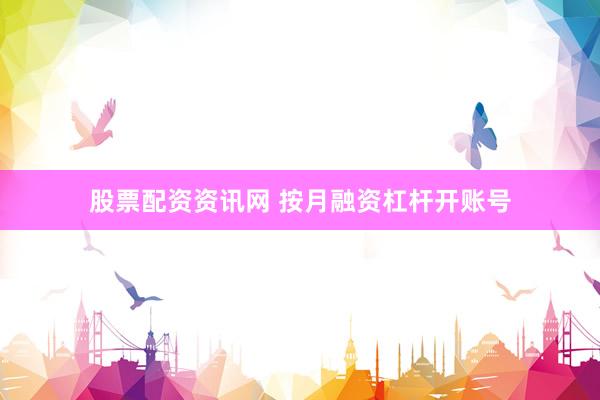股票配资资讯网 按月融资杠杆开账号