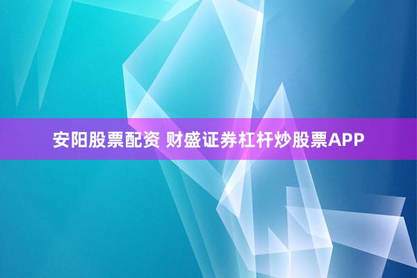 安阳股票配资 财盛证券杠杆炒股票APP