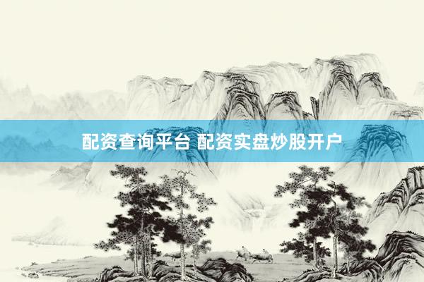 配资查询平台 配资实盘炒股开户