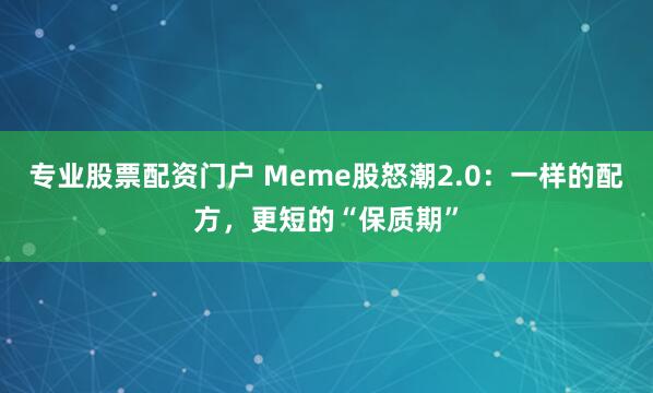 专业股票配资门户 Meme股怒潮2.0：一样的配方，更短的“保质期”