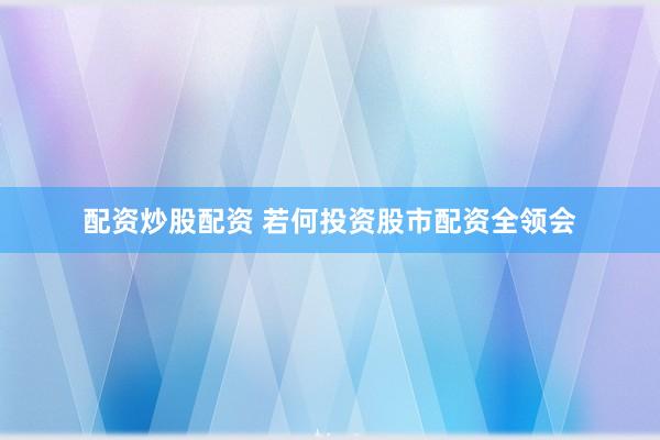 配资炒股配资 若何投资股市配资全领会