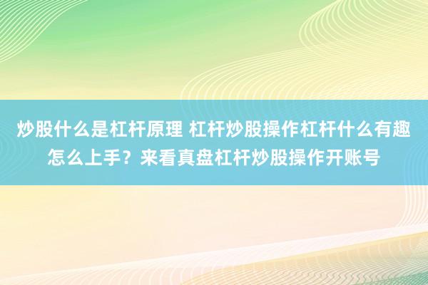 炒股什么是杠杆原理 杠杆炒股操作杠杆什么有趣怎么上手？来看真盘杠杆炒股操作开账号