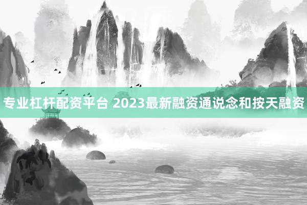 专业杠杆配资平台 2023最新融资通说念和按天融资