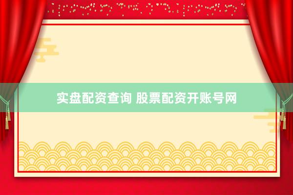 实盘配资查询 股票配资开账号网
