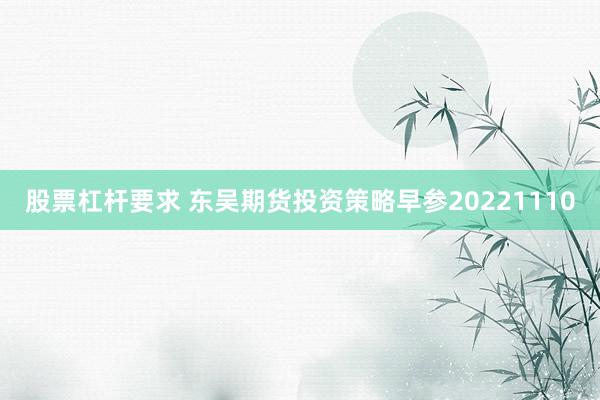 股票杠杆要求 东吴期货投资策略早参20221110