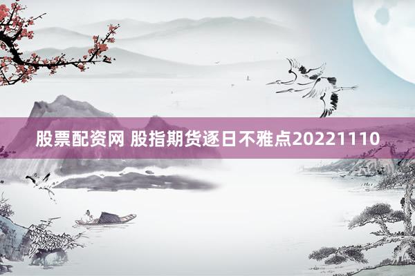 股票配资网 股指期货逐日不雅点20221110