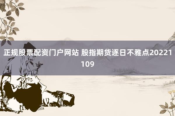 正规股票配资门户网站 股指期货逐日不雅点20221109