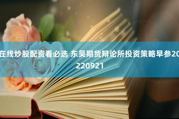 在线炒股配资看必选 东吴期货辩论所投资策略早参20220921
