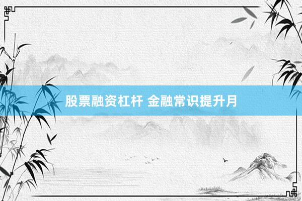 股票融资杠杆 金融常识提升月
