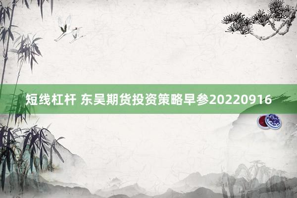 短线杠杆 东吴期货投资策略早参20220916