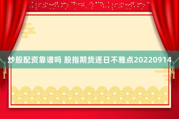 炒股配资靠谱吗 股指期货逐日不雅点20220914