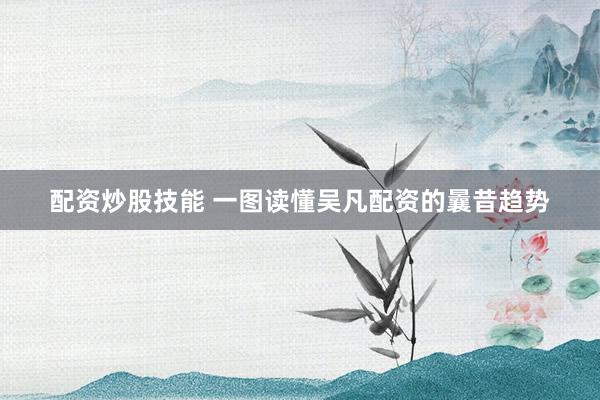 配资炒股技能 一图读懂吴凡配资的曩昔趋势