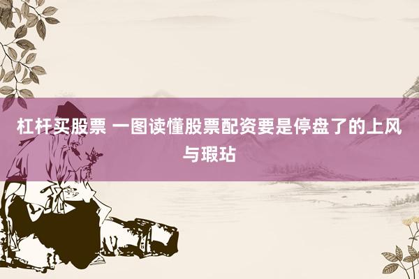 杠杆买股票 一图读懂股票配资要是停盘了的上风与瑕玷