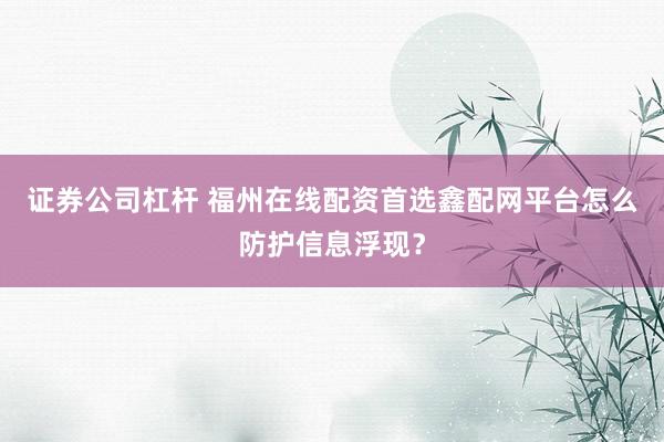 证券公司杠杆 福州在线配资首选鑫配网平台怎么防护信息浮现？