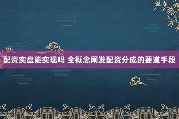 配资实盘能实现吗 全概念阐发配资分成的要道手段